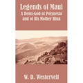 Legends of Maui: Legends of Maui A Demi-God of Polynesia and of His Mother Hina