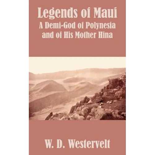 Legends of Maui: Legends of Maui A Demi-God of Polynesia and of His Mother Hina
