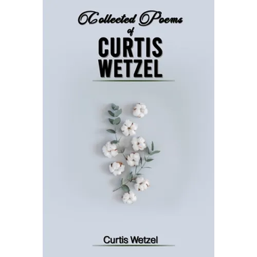 Collected Poems of Curtis Wetzel