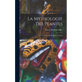 La Mythologie des Plantes: Ou, Les Légendes du Régne Végétal