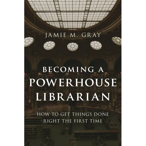 Becoming a Powerhouse Librarian: How to Get Things Done Right the First Time