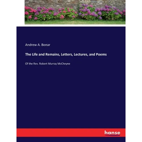 The Life and Remains, Letters, Lectures, and Poems: Of the Rev. Robert Murray McCheyne