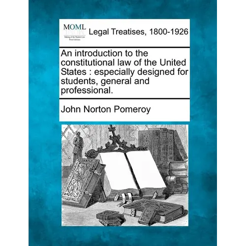 An introduction to the constitutional law of the United States: especially designed for students, general and professional.