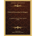 Political Persecution In Hungary: An Appeal To British Public Opinion (1908)