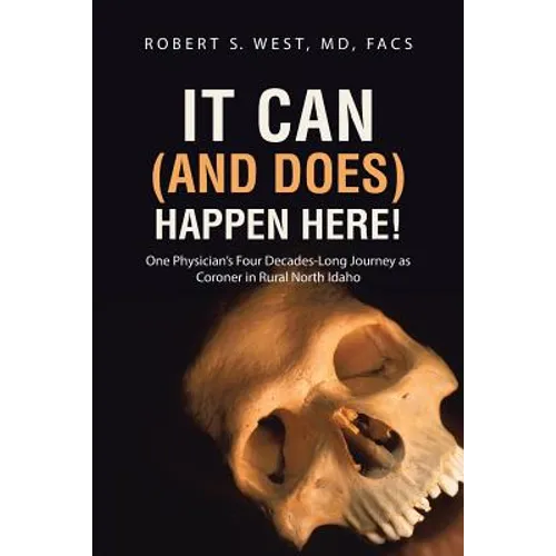 It Can (and Does) Happen Here!: One Physician's Four Decades-Long Journey as Coroner in Rural North Idaho