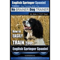 English Springer Spaniel Training Dog Training with the No BRAINER Dog TRAINER We Make it THAT Easy!: How to EASILY TRAIN Your English Springer Spanie