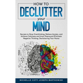 How to Declutter Your Mind: Secrets to Stop Overthinking, Relieve Anxiety, and Achieve Calmness and Inner Peace, and Eliminate Negative Thinking,