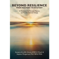 BEYOND RESILIENCE FROM MASTERY TO MYSTERY A Workbook for Personal Mastery and Transformational Change