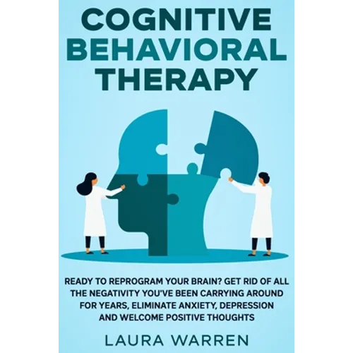 Cognitive Behavioral Therapy (CBT): Ready to Reprogram Your Brain? Get Rid of All The Negativity You've Been Carrying Around for Years, Eliminate Anxi