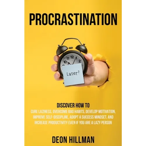 Procrastination: Discover How to Cure Laziness, Overcome Bad Habits, Develop Motivation, Improve Self-Discipline, Adopt a Success Minds
