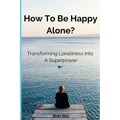 How to Be Happy Alone?: Transforming Loneliness into a Superpower