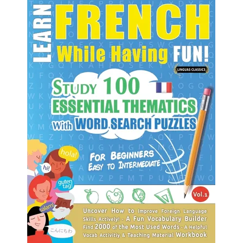 Learn French While Having Fun! - For Beginners: EASY TO INTERMEDIATE - STUDY 100 ESSENTIAL THEMATICS WITH WORD SEARCH PUZZLES - VOL.1 - Uncover How to