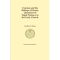 Cyprian and the Bishops of Rome: Questions of Papal Primacy in the Early Church