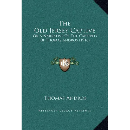 The Old Jersey Captive: Or A Narrative Of The Captivity Of Thomas Andros (1916)