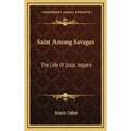 Saint Among Savages: The Life Of Isaac Jogues