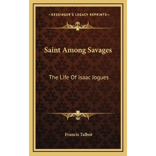 Saint Among Savages: The Life Of Isaac Jogues