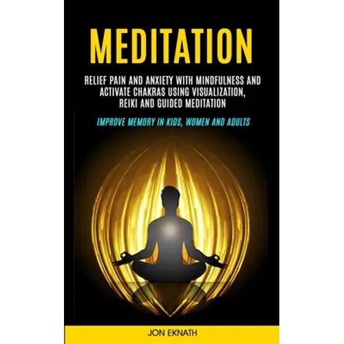 Meditation: Relief Pain and Anxiety With Mindfulness and Activate Chakras Using Visualization, Reiki and Guided Meditation (Improve Memory in Kids, Wo