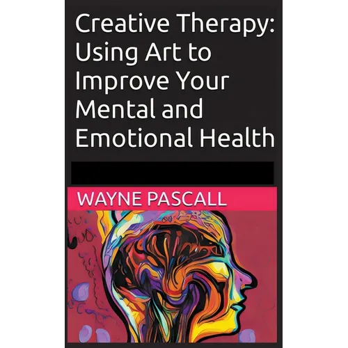Creative Therapy: Using Art to Improve Your Mental and Emotional Health