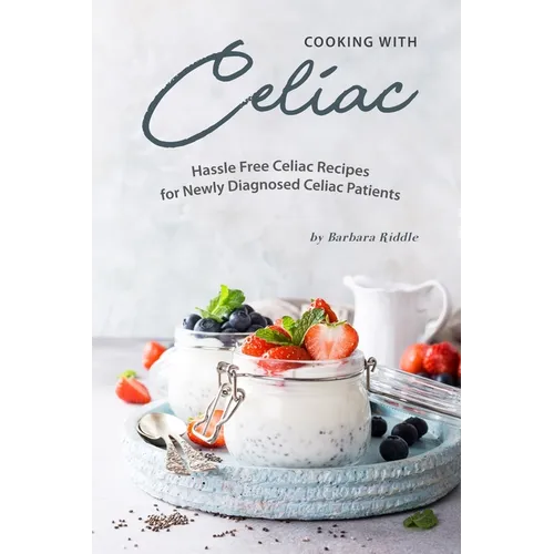 Cooking with Celiac: Hassle Free Celiac Recipes for Newly Diagnosed Celiac Patients