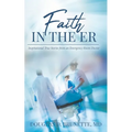 Faith in the ER: Inspirational True Stories from an Emergency Room Doctor