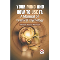 Your Mind And How To Use It: A Manual Of Practical Psychology
