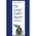 The God of Faith and Reason Foundations of Christian Theology
