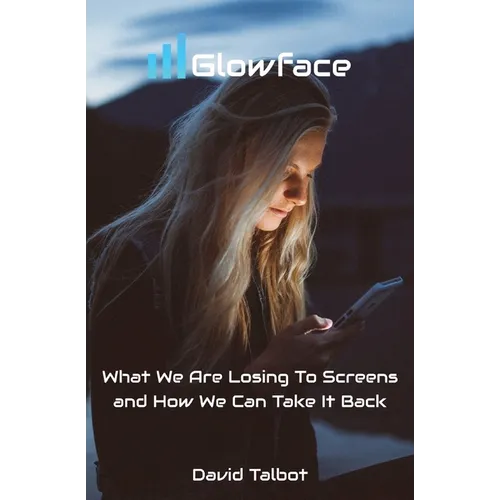 Glowface: What We Are Losing To Screens and How We Can Take It Back