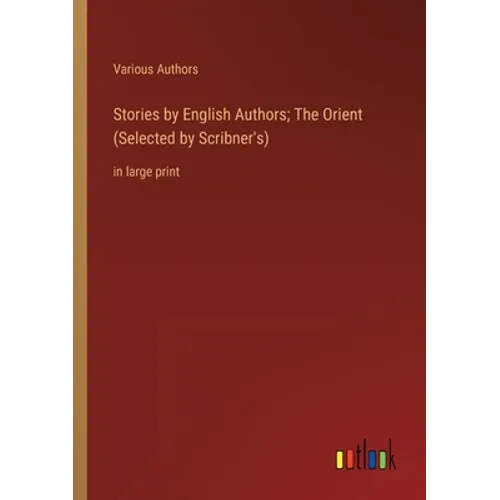 Stories by English Authors; The Orient (Selected by Scribner's): in large print