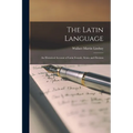 The Latin Language: An Historical Account of Latin Sounds, Stems and Flexions