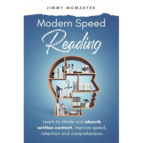 Modern Speed Reading: Learn to Inhale and Absorb Written Content and Improve Speed, Retention, and Comprehension