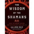 Wisdom of the Shamans: What the Ancient Masters Can Teach Us about Love and Life
