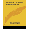 The Work Of The Advocate: A Practical Treatise (1911)