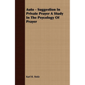 Auto - Suggestion In Private Prayer A Study In The Psycology Of Prayer