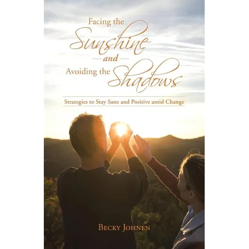 Facing the Sunshine and Avoiding the Shadows: Strategies to Stay Sane and Positive Amid Change