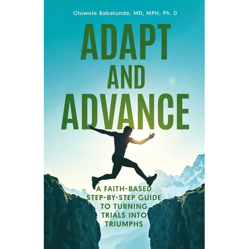 Adapt and Advance: A Faith-Based Step-by-Step Guide to Turning Trials into Triumphs