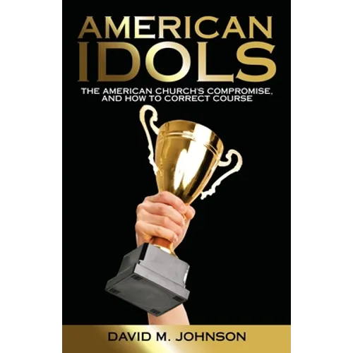 American Idols: The American Church's Compromise, and How to Correct Course