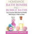 Homemade Bath Bombs and Bubble Baths: Easy Luxurious Bath Bomb and Bubble Bath Recipes to Make at Home
