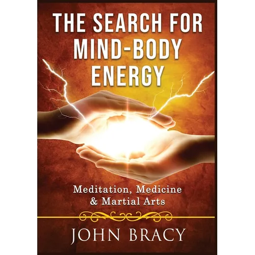 The Search for Mind-Body Energy: Meditation, Medicine & Martial Arts