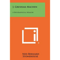 J. Gresham Machen: A Biographical Memoir