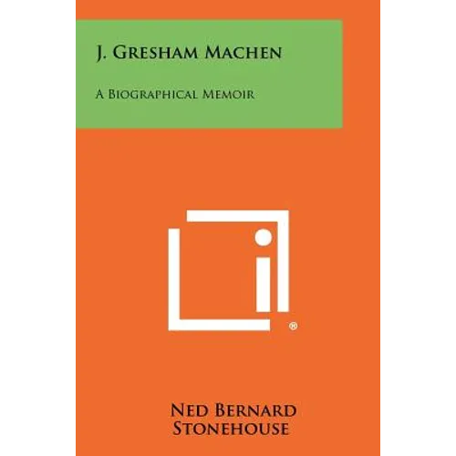 J. Gresham Machen: A Biographical Memoir