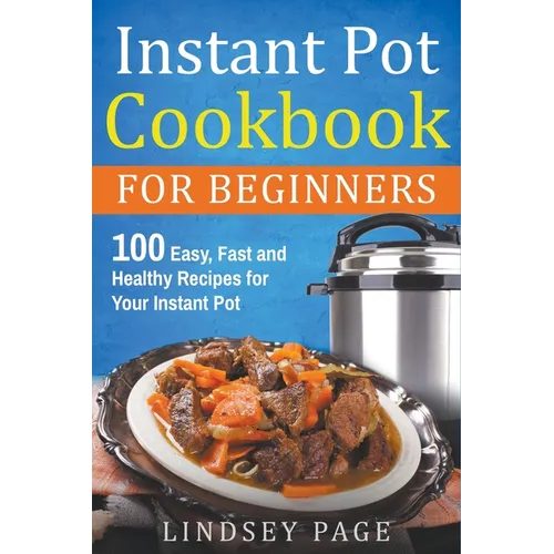 Instant Pot Cookbook for Beginners: 100 Easy, Fast and Healthy Recipes for Your Instant Pot