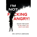 I'm Not F*cking Angry!: Adjust the Flame to Get What You Want and Need
