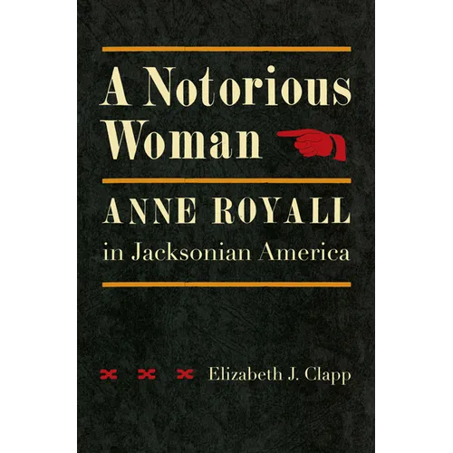 A Notorious Woman: Anne Royall in Jacksonian America