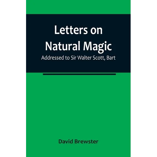 Letters on Natural Magic; Addressed to Sir Walter Scott, Bart
