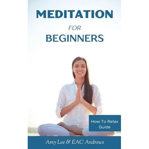 Meditation For Beginners: 5 Simple and Effective Techniques To Calm Your Mind, Gain Focus, Inner Peace and Happiness