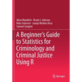 A Beginner's Guide to Statistics for Criminology and Criminal Justice Using R