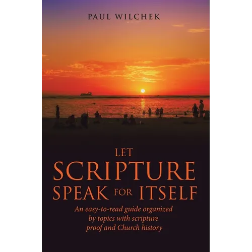 Let Scripture Speak for Itself: An Easy-To-Read Guide Organized by Topics with Scripture Proof and Church History