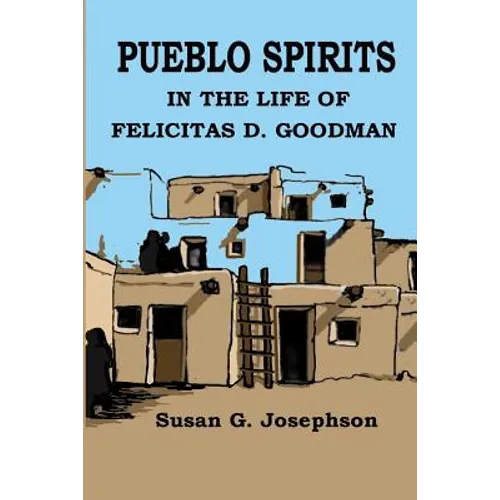 Pueblo Spirits: in the life of Felicitas D. Goodman
