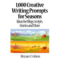 1,000 Creative Writing Prompts for Seasons: Ideas for Blogs, Scripts, Stories and More