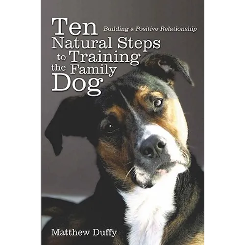 Ten Natural Steps to Training the Family Dog: Building a Positive Relationship